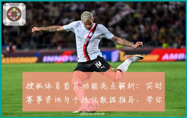 搜狐体育首页功能亮点解析：实时赛事资讯与个性化数据推荐，带你畅享体育魅力