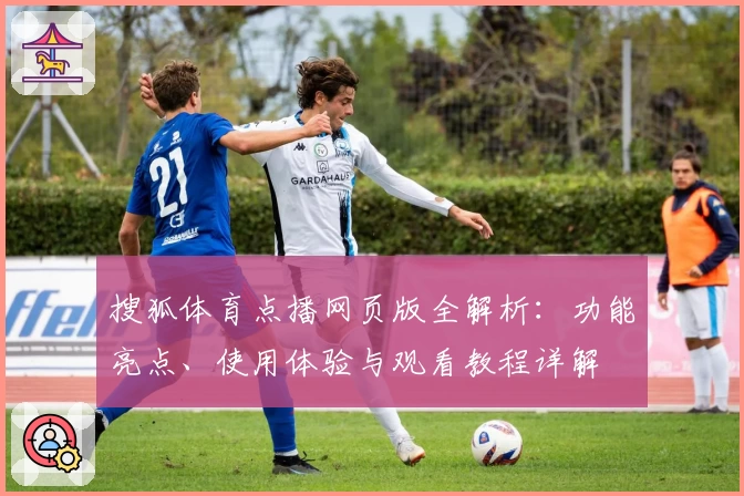 搜狐体育点播网页版全解析：功能亮点、使用体验与观看教程详解