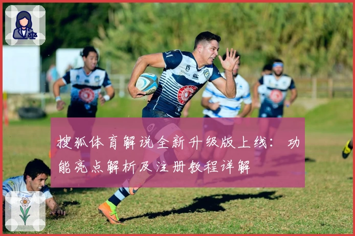 搜狐体育解说全新升级版上线：功能亮点解析及注册教程详解