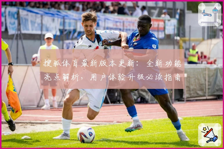搜狐体育最新版本更新：全新功能亮点解析，用户体验升级必读指南