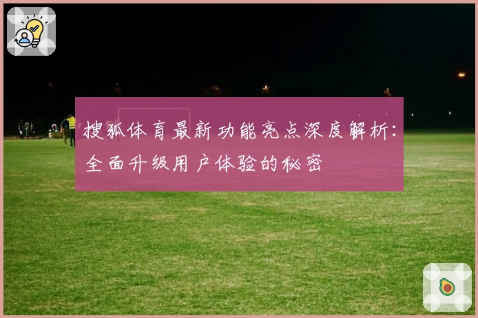 搜狐体育最新功能亮点深度解析：全面升级用户体验的秘密