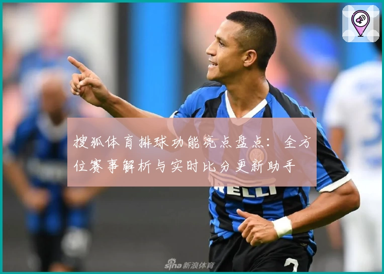 搜狐体育排球功能亮点盘点：全方位赛事解析与实时比分更新助手