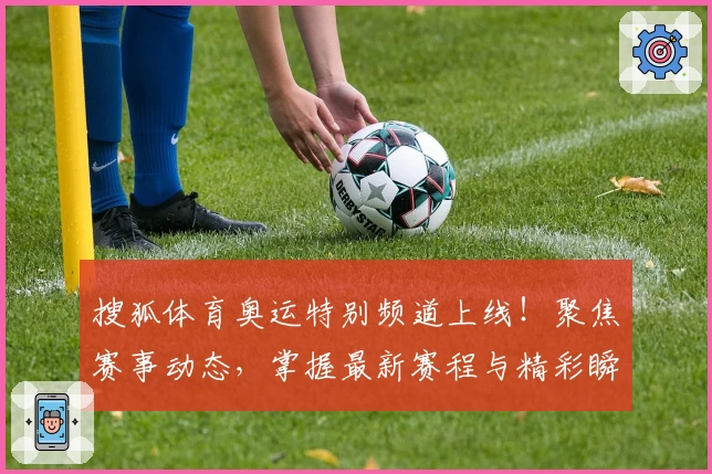 搜狐体育奥运特别频道上线！聚焦赛事动态，掌握最新赛程与精彩瞬间