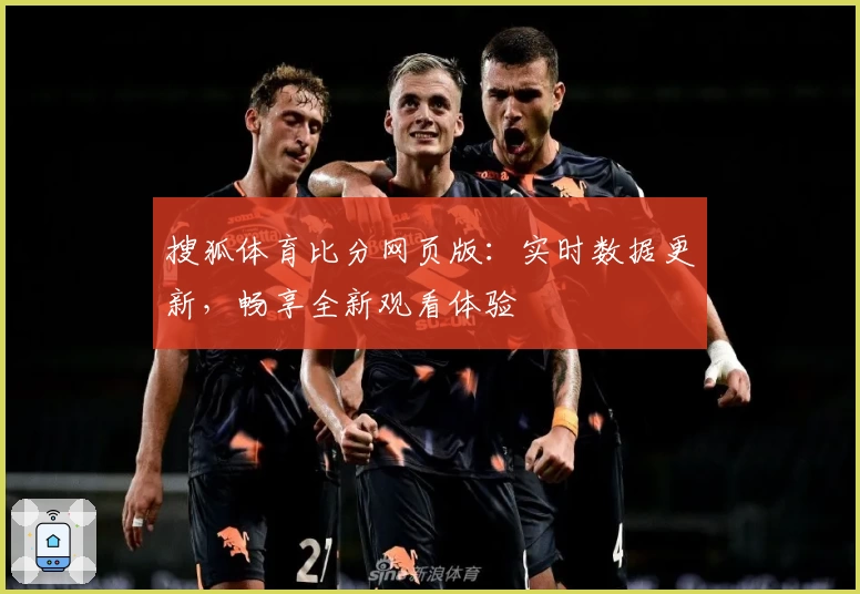 搜狐体育比分网页版：实时数据更新，畅享全新观看体验