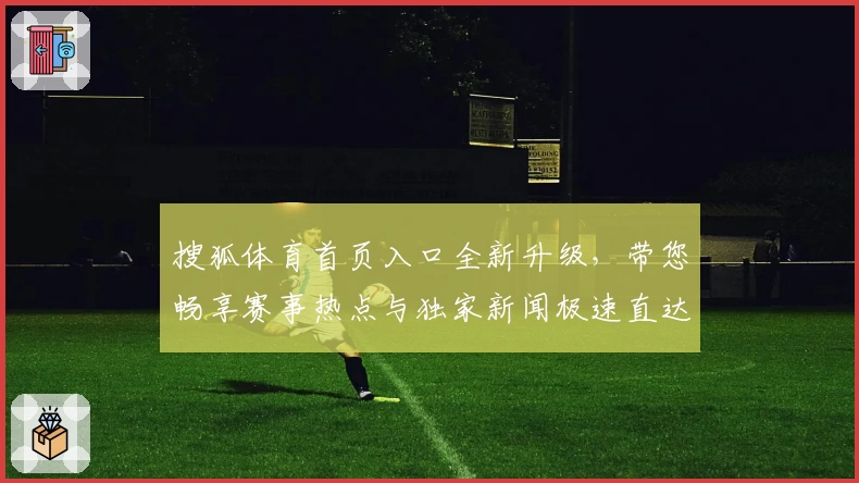 搜狐体育首页入口全新升级，带您畅享赛事热点与独家新闻极速直达体验