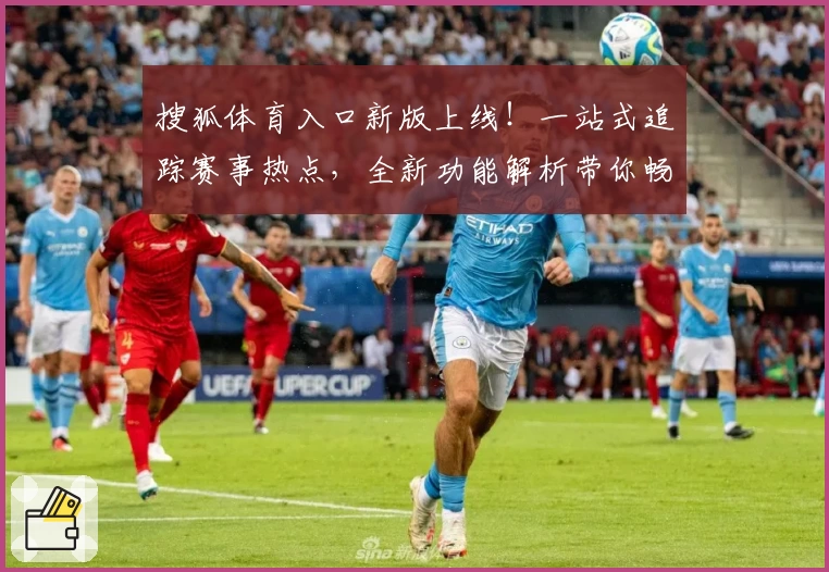 搜狐体育入口新版上线！一站式追踪赛事热点，全新功能解析带你畅享极致观赛体验