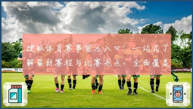搜狐体育赛事官方入口：一站式了解最新赛程与比赛亮点，全面覆盖多领域精彩内容