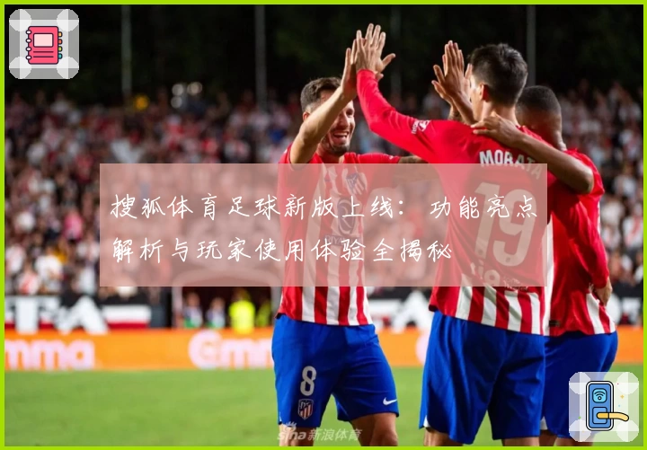 搜狐体育足球新版上线：功能亮点解析与玩家使用体验全揭秘