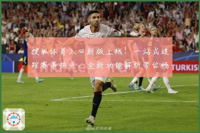 搜狐体育入口新版上线！一站式追踪赛事热点，全新功能解析带你畅享极致观赛体验