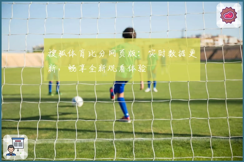 搜狐体育比分网页版：实时数据更新，畅享全新观看体验