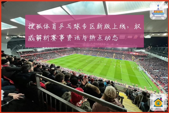搜狐体育乒乓球专区新版上线，权威解析赛事资讯与热点动态