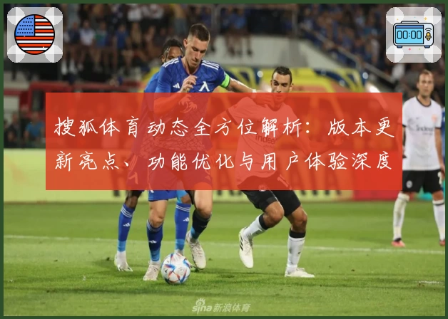 搜狐体育动态全方位解析：版本更新亮点、功能优化与用户体验深度测评