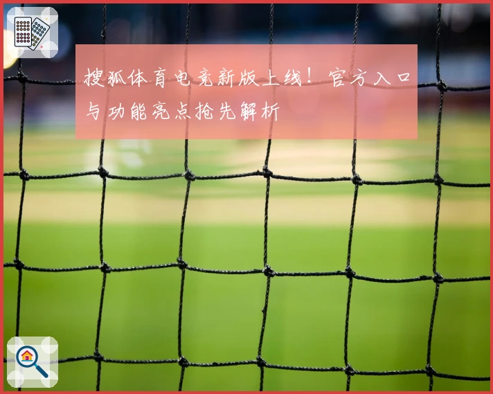 搜狐体育电竞新版上线！官方入口与功能亮点抢先解析