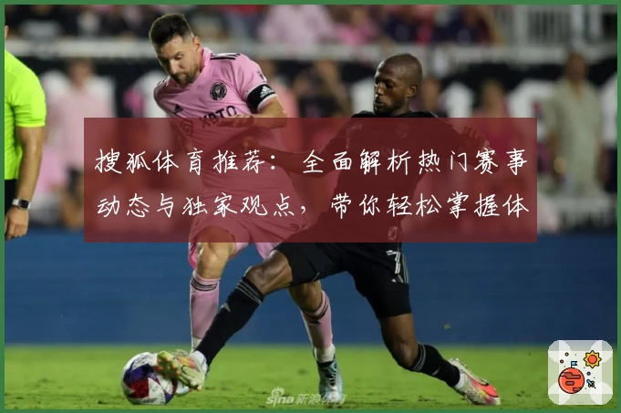 搜狐体育推荐：全面解析热门赛事动态与独家观点，带你轻松掌握体育世界的最新风向