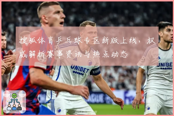 搜狐体育乒乓球专区新版上线，权威解析赛事资讯与热点动态