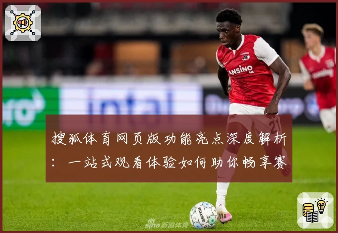 搜狐体育网页版功能亮点深度解析：一站式观看体验如何助你畅享赛事精彩